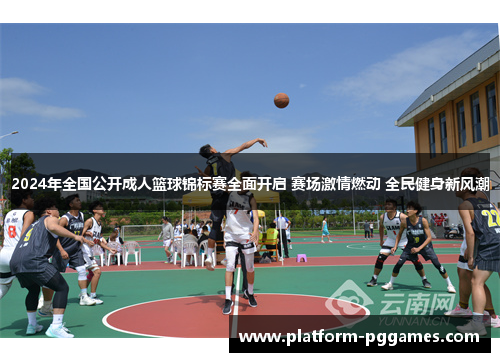 2024年全国公开成人篮球锦标赛全面开启 赛场激情燃动 全民健身新风潮