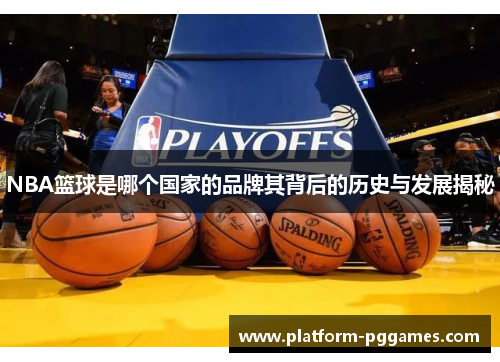 NBA篮球是哪个国家的品牌其背后的历史与发展揭秘