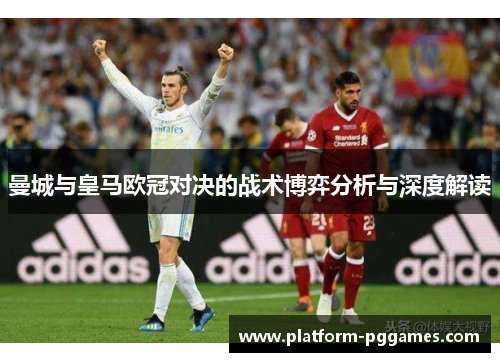 曼城与皇马欧冠对决的战术博弈分析与深度解读
