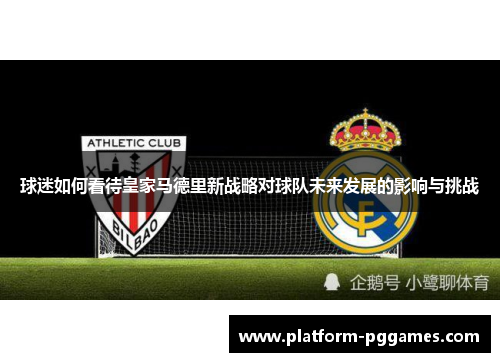球迷如何看待皇家马德里新战略对球队未来发展的影响与挑战