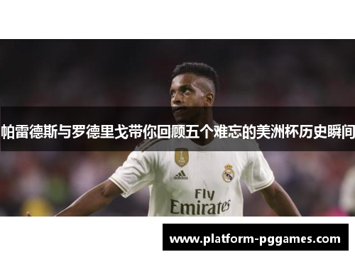 帕雷德斯与罗德里戈带你回顾五个难忘的美洲杯历史瞬间