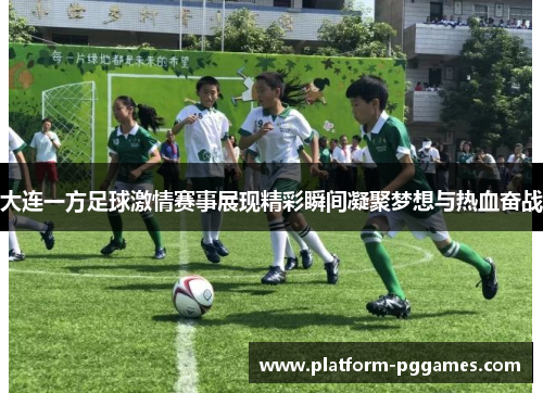 大连一方足球激情赛事展现精彩瞬间凝聚梦想与热血奋战