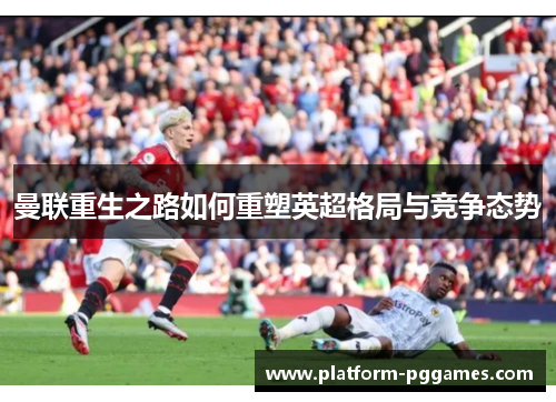 曼联重生之路如何重塑英超格局与竞争态势