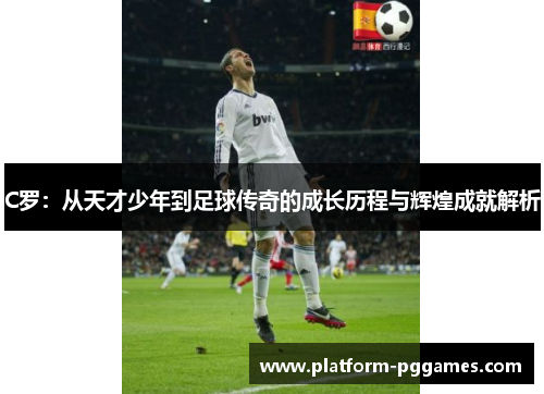 C罗：从天才少年到足球传奇的成长历程与辉煌成就解析