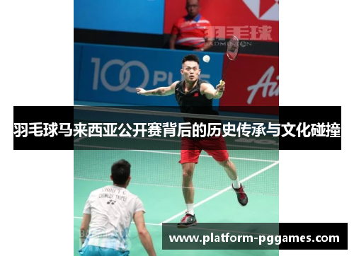 羽毛球马来西亚公开赛背后的历史传承与文化碰撞