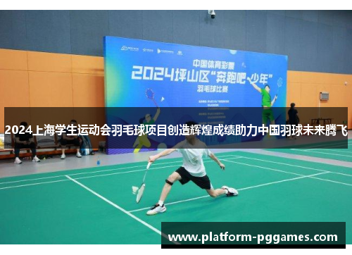 2024上海学生运动会羽毛球项目创造辉煌成绩助力中国羽球未来腾飞
