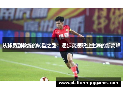 从球员到教练的转型之路：逐步实现职业生涯的新高峰
