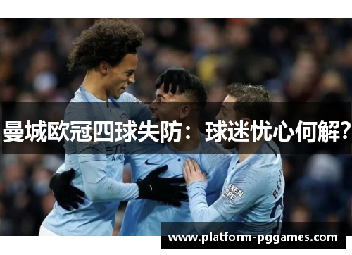 曼城欧冠四球失防：球迷忧心何解？