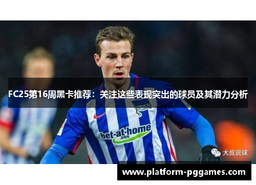 FC25第16周黑卡推荐：关注这些表现突出的球员及其潜力分析