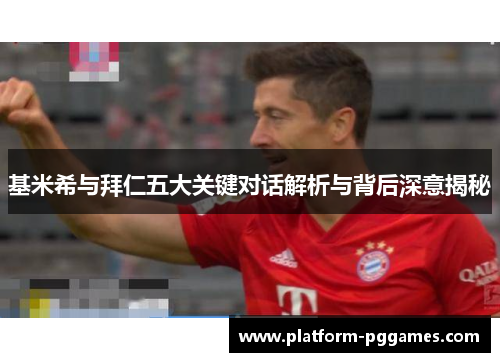 基米希与拜仁五大关键对话解析与背后深意揭秘