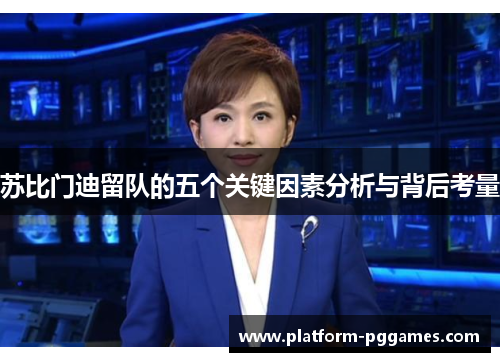 苏比门迪留队的五个关键因素分析与背后考量
