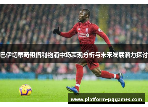 巴伊切蒂奇租借利物浦中场表现分析与未来发展潜力探讨