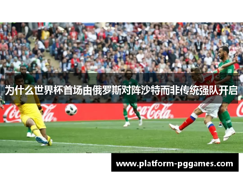 为什么世界杯首场由俄罗斯对阵沙特而非传统强队开启