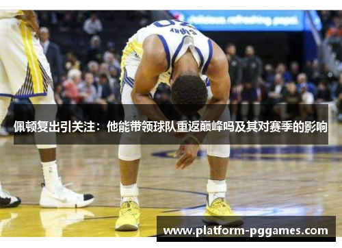 佩顿复出引关注：他能带领球队重返巅峰吗及其对赛季的影响