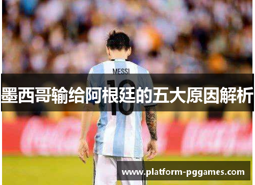 墨西哥输给阿根廷的五大原因解析
