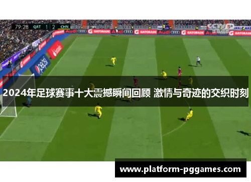 2024年足球赛事十大震撼瞬间回顾 激情与奇迹的交织时刻