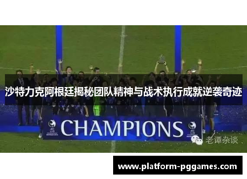 沙特力克阿根廷揭秘团队精神与战术执行成就逆袭奇迹