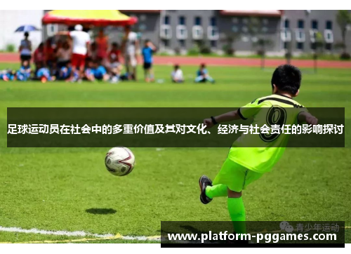 足球运动员在社会中的多重价值及其对文化、经济与社会责任的影响探讨