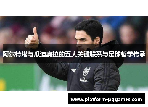 阿尔特塔与瓜迪奥拉的五大关键联系与足球哲学传承